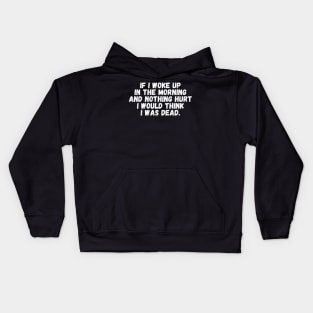 If I Woke Up In The Morning And Nothing Hurt I Would Think I Was Dead Kids Hoodie